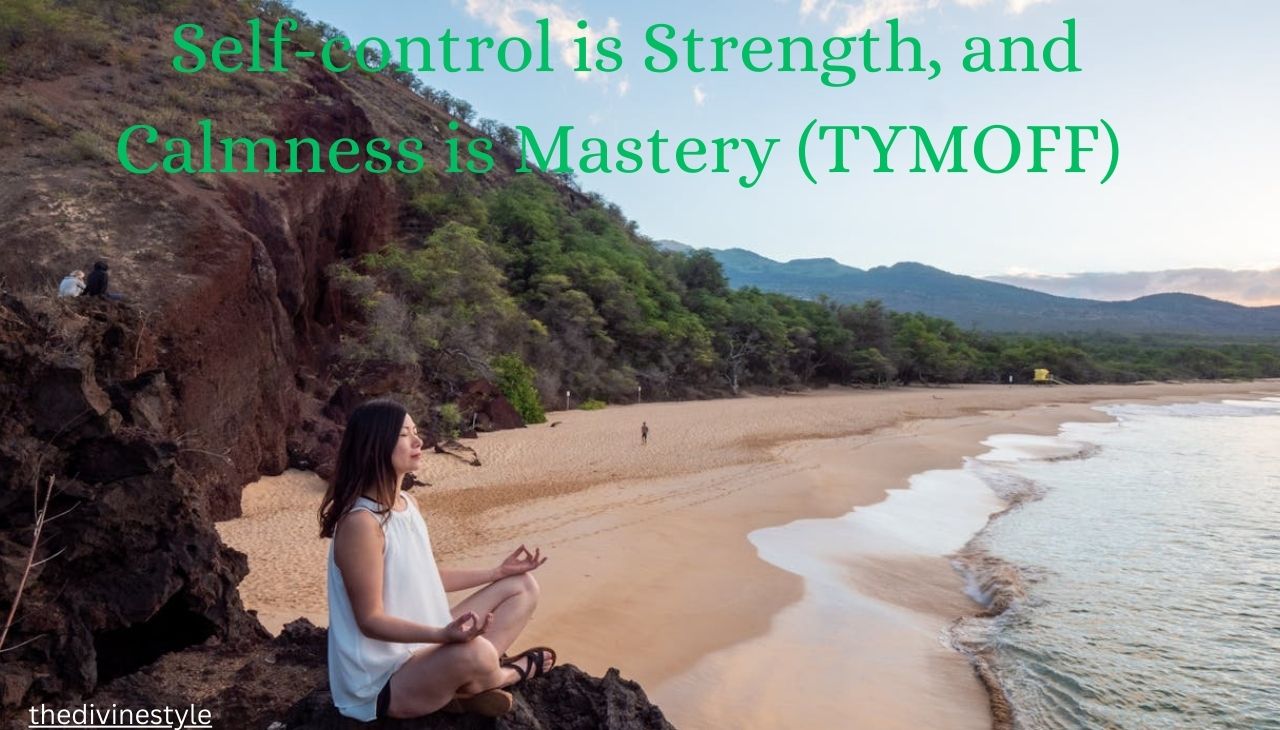 Self-Control and Calmness: Self-control is Strength, and Calmness is Mastery (TYMOFF).